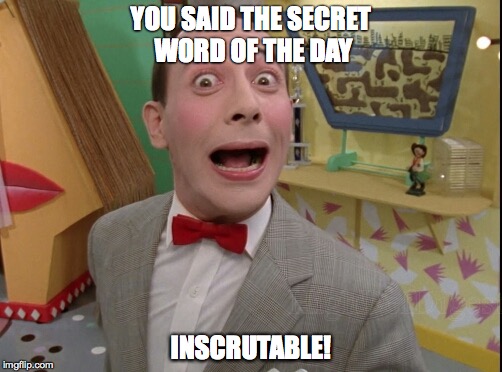 Peewee Herman secret word of the day | YOU SAID THE SECRET WORD OF THE DAY; INSCRUTABLE! | image tagged in peewee herman secret word of the day | made w/ Imgflip meme maker