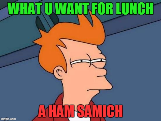 Futurama Fry Meme | WHAT U WANT FOR LUNCH; A HAM SAMICH | image tagged in memes,futurama fry | made w/ Imgflip meme maker