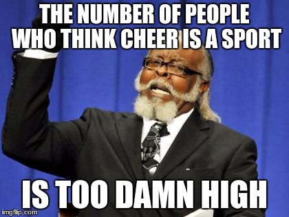 Too Damn High Meme | THE NUMBER OF PEOPLE WHO THINK CHEER IS A SPORT; IS TOO DAMN HIGH | image tagged in memes,too damn high | made w/ Imgflip meme maker