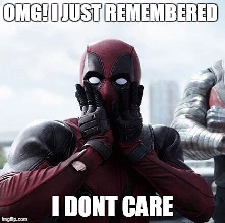 Deadpool Surprised | OMG! I JUST REMEMBERED; I DONT CARE | image tagged in memes,deadpool surprised | made w/ Imgflip meme maker