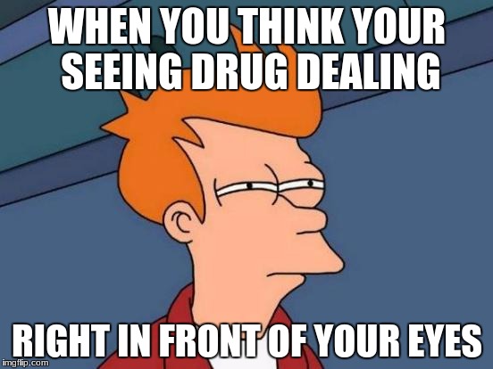 Futurama Fry | WHEN YOU THINK YOUR SEEING DRUG DEALING; RIGHT IN FRONT OF YOUR EYES | image tagged in memes,futurama fry | made w/ Imgflip meme maker