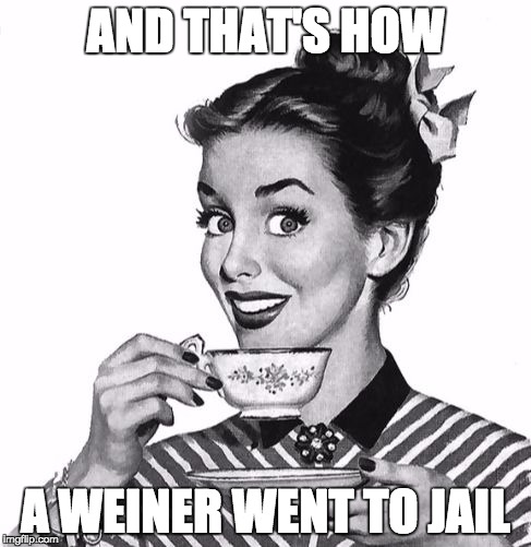 Vintage coffee | AND THAT'S HOW; A WEINER WENT TO JAIL | image tagged in vintage coffee | made w/ Imgflip meme maker