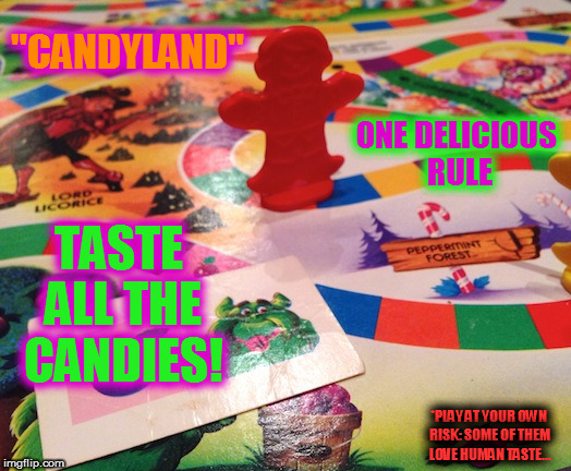 Just A Little "Joke" Passing By: "CANDYLAND" Is A Fantastic Board Game Where... Candies Are Alive (And They Love Human Flesh...) | "CANDYLAND"; ONE DELICIOUS RULE; TASTE ALL THE CANDIES! *PLAY AT YOUR OWN RISK: SOME OF THEM LOVE HUMAN TASTE... | image tagged in candyland | made w/ Imgflip meme maker