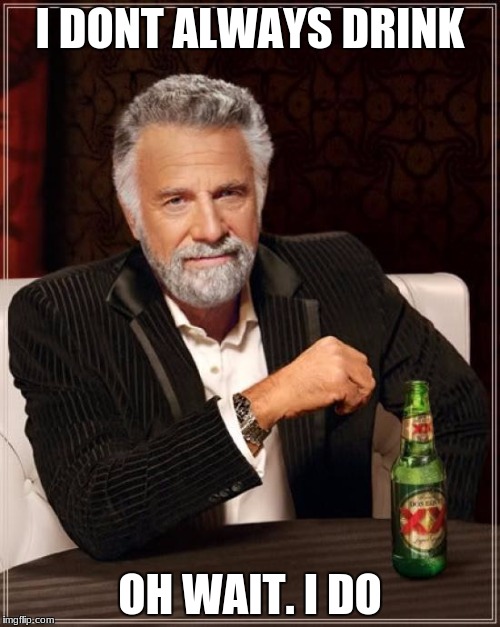 The Most Interesting Man In The World Meme | I DONT ALWAYS DRINK; OH WAIT. I DO | image tagged in memes,the most interesting man in the world | made w/ Imgflip meme maker