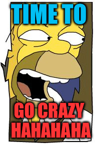 crazy homer1 | TIME TO; GO CRAZY HAHAHAHA | image tagged in crazy homer1 | made w/ Imgflip meme maker