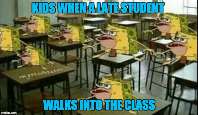 Spongegar (Classroom) |  KIDS WHEN A LATE STUDENT; WALKS INTO THE CLASS | image tagged in spongegar classroom | made w/ Imgflip meme maker
