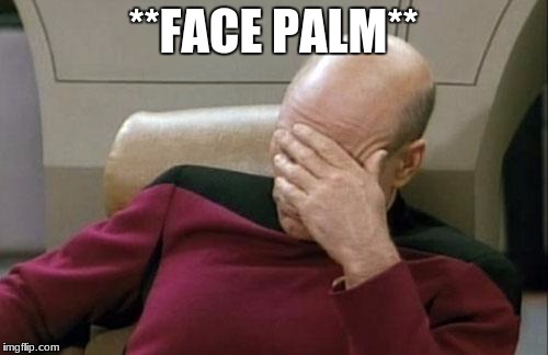 **FACE PALM** | image tagged in memes,captain picard facepalm | made w/ Imgflip meme maker