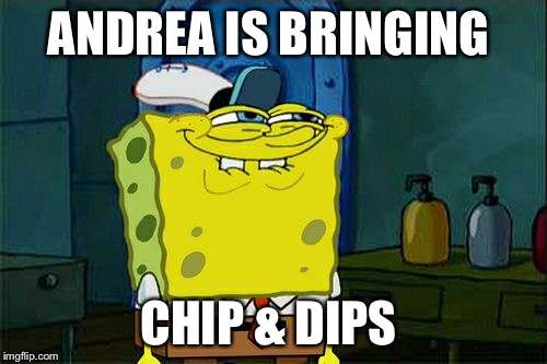 Don't You Squidward | ANDREA IS BRINGING; CHIP & DIPS | image tagged in memes,dont you squidward | made w/ Imgflip meme maker