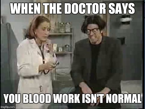 You don't say | WHEN THE DOCTOR SAYS; YOU BLOOD WORK ISN'T NORMAL | image tagged in memes,dieting | made w/ Imgflip meme maker
