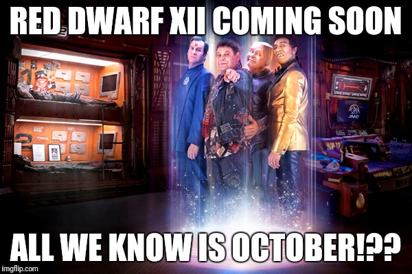 Red Dwarf XII | RED DWARF XII COMING SOON; ALL WE KNOW IS OCTOBER!?? | image tagged in red dwarf | made w/ Imgflip meme maker
