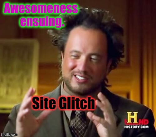 Ancient Aliens Meme | Awesomeness ensuing. Site Glitch | image tagged in memes,ancient aliens | made w/ Imgflip meme maker