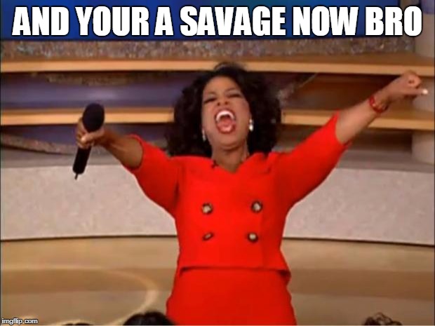 Oprah You Get A Meme | AND YOUR A SAVAGE NOW BRO | image tagged in memes,oprah you get a | made w/ Imgflip meme maker