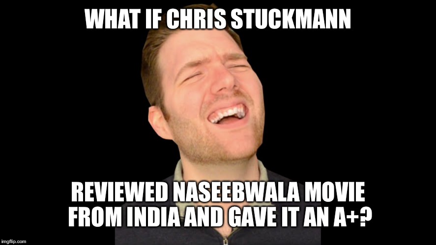 Just Think About It... | WHAT IF CHRIS STUCKMANN; REVIEWED NASEEBWALA MOVIE FROM INDIA AND GAVE IT AN A+? | image tagged in india,movie,review | made w/ Imgflip meme maker