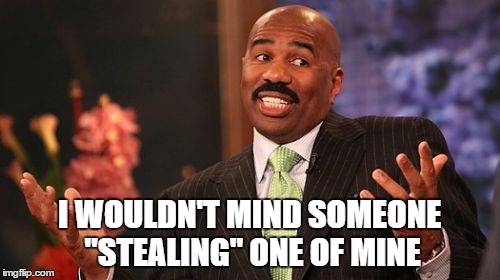 I WOULDN'T MIND SOMEONE "STEALING" ONE OF MINE | image tagged in memes,steve harvey | made w/ Imgflip meme maker