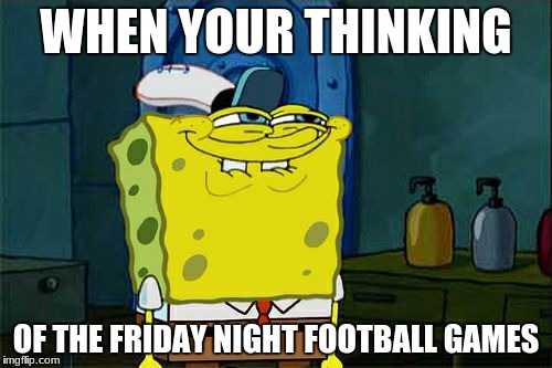 Don't You Squidward | WHEN YOUR THINKING; OF THE FRIDAY NIGHT FOOTBALL GAMES | image tagged in memes,dont you squidward | made w/ Imgflip meme maker