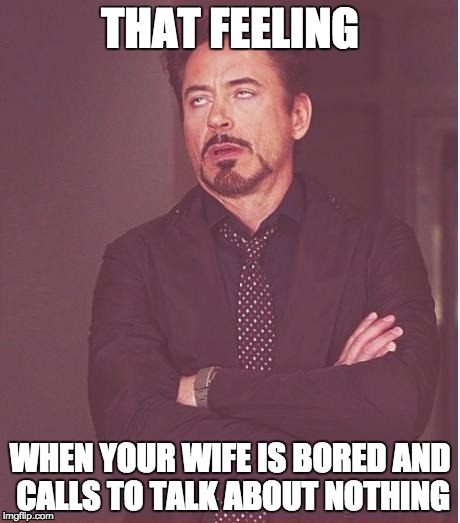wife calls to talk about nothing | THAT FEELING; WHEN YOUR WIFE IS BORED AND CALLS TO TALK ABOUT NOTHING | image tagged in wife,bored,calls,talk about nothing,irritated | made w/ Imgflip meme maker
