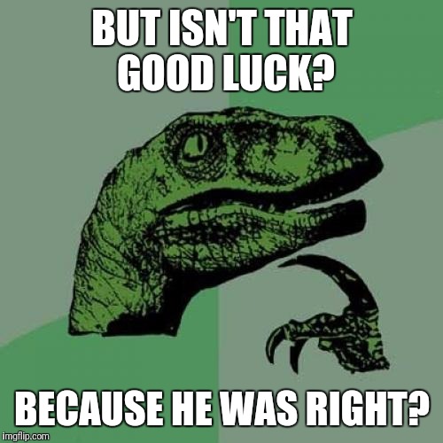 Philosoraptor Meme | BUT ISN'T THAT GOOD LUCK? BECAUSE HE WAS RIGHT? | image tagged in memes,philosoraptor | made w/ Imgflip meme maker