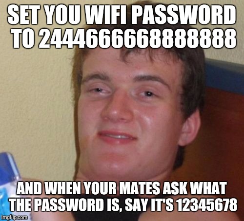 It will take you hours to figure this one out. | SET YOU WIFI PASSWORD TO 2444666668888888; AND WHEN YOUR MATES ASK WHAT THE PASSWORD IS, SAY IT'S 12345678 | image tagged in memes,10 guy | made w/ Imgflip meme maker
