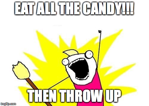 Halloween is soon | EAT ALL THE CANDY!!! THEN THROW UP | image tagged in memes,x all the y | made w/ Imgflip meme maker