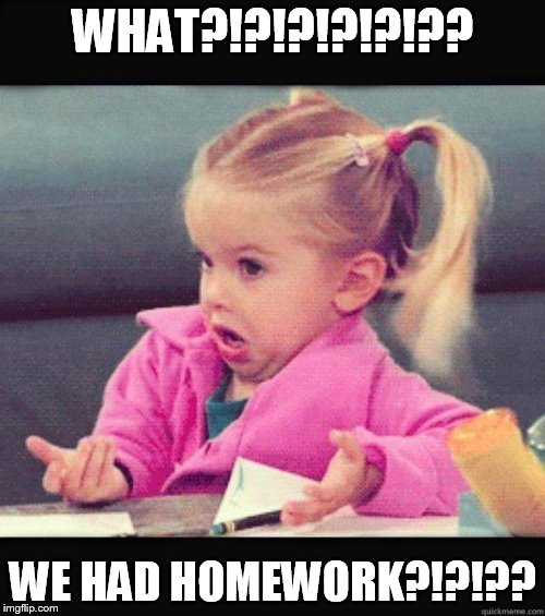 dogs | WHAT?!?!?!?!?!?? WE HAD HOMEWORK?!?!?? | image tagged in dogs | made w/ Imgflip meme maker