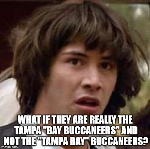Conspiracy Keanu Meme | WHAT IF THEY ARE REALLY THE TAMPA "BAY BUCCANEERS" AND NOT THE "TAMPA BAY" BUCCANEERS? | image tagged in memes,conspiracy keanu | made w/ Imgflip meme maker
