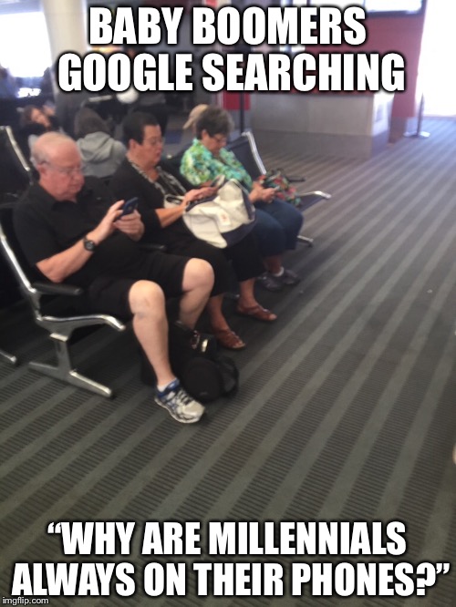 BABY BOOMERS GOOGLE SEARCHING; “WHY ARE MILLENNIALS ALWAYS ON THEIR PHONES?” | image tagged in millennials,baby boomers,generation,google,smartphone | made w/ Imgflip meme maker