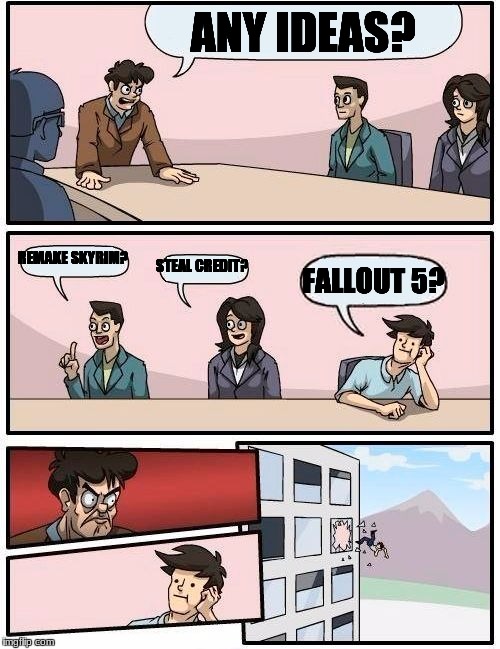 Boardroom Meeting Suggestion | ANY IDEAS? REMAKE SKYRIM? STEAL CREDIT? FALLOUT 5? | image tagged in memes,boardroom meeting suggestion | made w/ Imgflip meme maker
