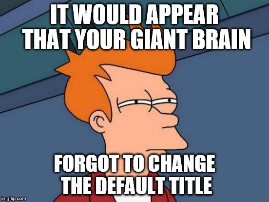 Futurama Fry Meme | IT WOULD APPEAR THAT YOUR GIANT BRAIN FORGOT TO CHANGE THE DEFAULT TITLE | image tagged in memes,futurama fry | made w/ Imgflip meme maker