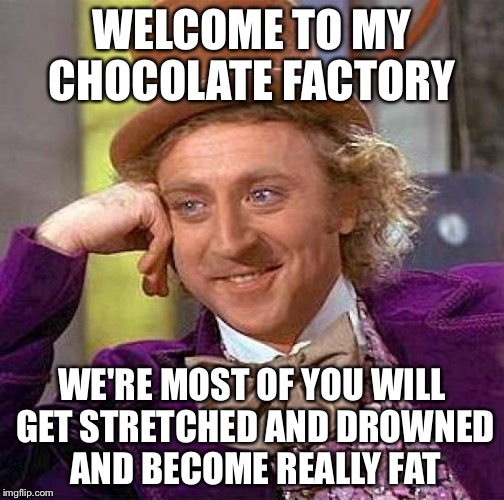 Creepy Condescending Wonka Meme | WELCOME TO MY CHOCOLATE FACTORY; WE'RE MOST OF YOU WILL GET STRETCHED AND DROWNED AND BECOME REALLY FAT | image tagged in memes,creepy condescending wonka | made w/ Imgflip meme maker