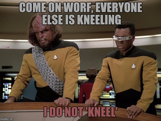 COME ON WORF, EVERYONE ELSE IS KNEELING I DO NOT 'KNEEL' | made w/ Imgflip meme maker