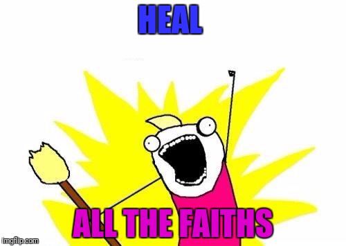 X All The Y Meme | HEAL ALL THE FAITHS | image tagged in memes,x all the y | made w/ Imgflip meme maker