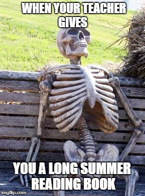 Waiting Skeleton Meme | WHEN YOUR TEACHER GIVES; YOU A LONG SUMMER READING BOOK | image tagged in memes,waiting skeleton | made w/ Imgflip meme maker