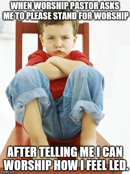 pouting kid arms crossed | WHEN WORSHIP PASTOR ASKS ME TO PLEASE STAND FOR WORSHIP; AFTER TELLING ME I CAN WORSHIP HOW I FEEL LED. | image tagged in pouting kid arms crossed | made w/ Imgflip meme maker