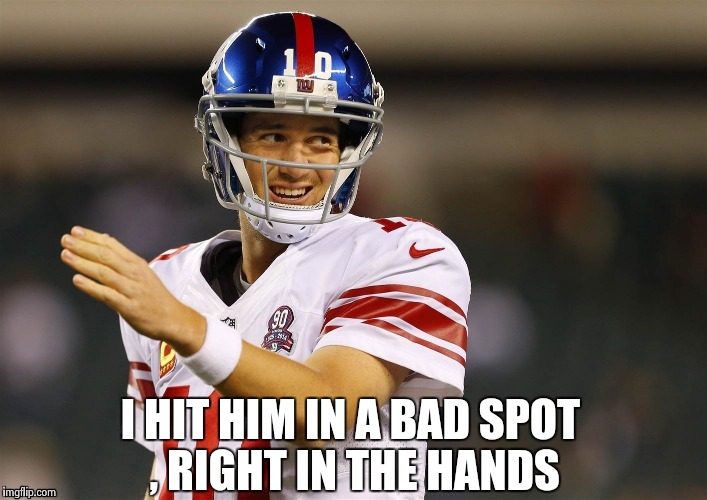 I HIT HIM IN A BAD SPOT , RIGHT IN THE HANDS | image tagged in eli's coming | made w/ Imgflip meme maker