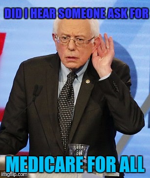 DID I HEAR SOMEONE ASK FOR MEDICARE FOR ALL | made w/ Imgflip meme maker