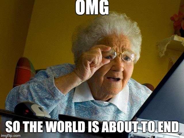 Grandma Finds The Internet Meme | OMG; SO THE WORLD IS ABOUT TO END | image tagged in memes,grandma finds the internet | made w/ Imgflip meme maker