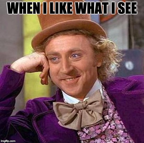 Creepy Condescending Wonka | WHEN I LIKE WHAT I SEE | image tagged in memes,creepy condescending wonka | made w/ Imgflip meme maker