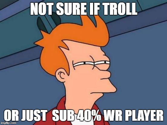 Futurama Fry | NOT SURE IF TROLL; OR JUST  SUB 40% WR PLAYER | image tagged in memes,futurama fry | made w/ Imgflip meme maker