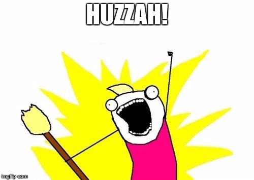 Yay! | HUZZAH! | image tagged in memes,x all the y | made w/ Imgflip meme maker