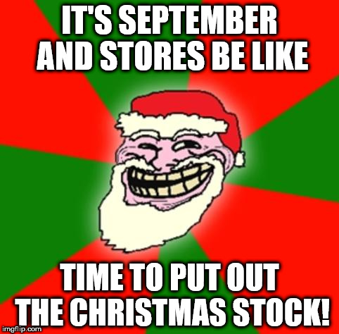 christmas santa claus troll face | IT'S SEPTEMBER AND STORES BE LIKE; TIME TO PUT OUT THE CHRISTMAS STOCK! | image tagged in christmas santa claus troll face | made w/ Imgflip meme maker