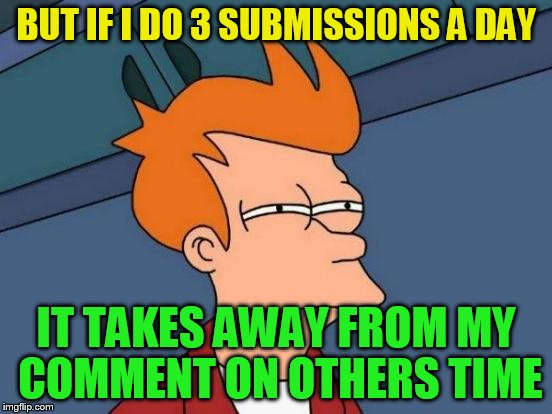 Futurama Fry Meme | BUT IF I DO 3 SUBMISSIONS A DAY IT TAKES AWAY FROM MY COMMENT ON OTHERS TIME | image tagged in memes,futurama fry | made w/ Imgflip meme maker