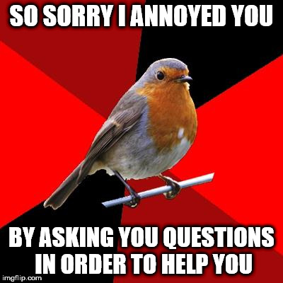 Retail Robin | SO SORRY I ANNOYED YOU; BY ASKING YOU QUESTIONS IN ORDER TO HELP YOU | image tagged in retail robin | made w/ Imgflip meme maker