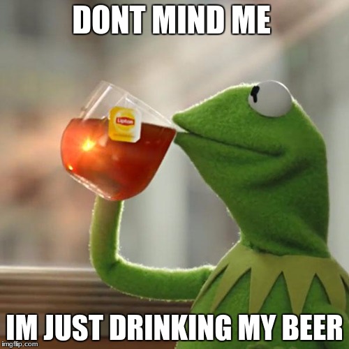 But That's None Of My Business | DONT MIND ME; IM JUST DRINKING MY BEER | image tagged in memes,but thats none of my business,kermit the frog | made w/ Imgflip meme maker