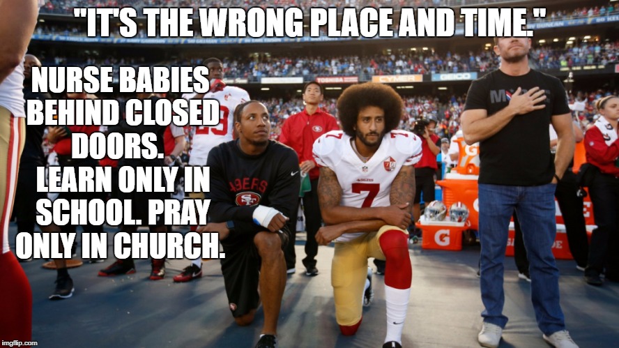 NURSE BABIES BEHIND CLOSED DOORS.   LEARN ONLY IN SCHOOL. PRAY ONLY IN CHURCH. "IT'S THE WRONG PLACE AND TIME." | image tagged in kapernick kneeling | made w/ Imgflip meme maker