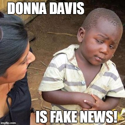 Third World Skeptical Kid | DONNA DAVIS; IS FAKE NEWS! | image tagged in memes,third world skeptical kid | made w/ Imgflip meme maker