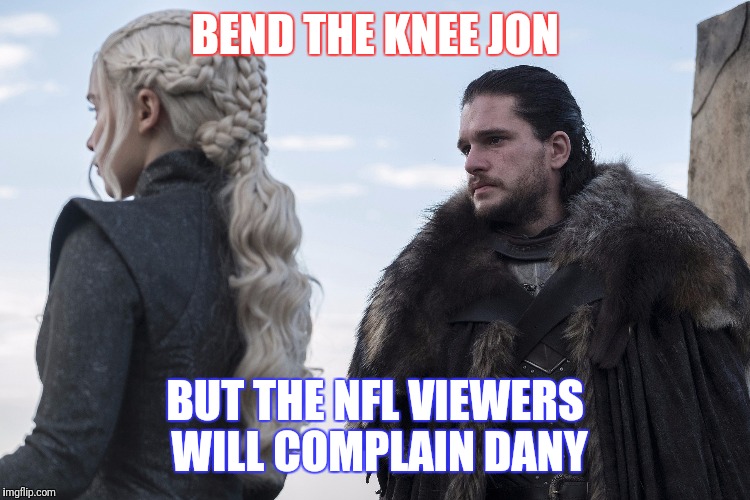 Bend the knee  | BEND THE KNEE JON; BUT THE NFL VIEWERS WILL COMPLAIN DANY | image tagged in game of thrones,nfl memes,jon snow | made w/ Imgflip meme maker