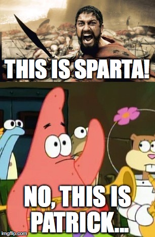 Which one? | THIS IS SPARTA! NO, THIS IS PATRICK... | image tagged in memes,funny,sparta leonidas,no patrick,this is sparta | made w/ Imgflip meme maker