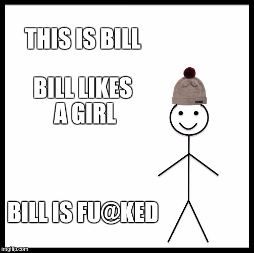 Be Like Bill Meme | THIS IS BILL BILL LIKES A GIRL BILL IS FU@KED | image tagged in memes,be like bill | made w/ Imgflip meme maker