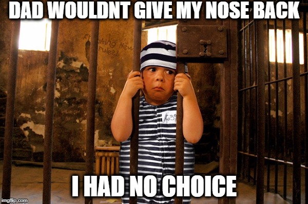 DAD WOULDNT GIVE MY NOSE BACK; I HAD NO CHOICE | made w/ Imgflip meme maker