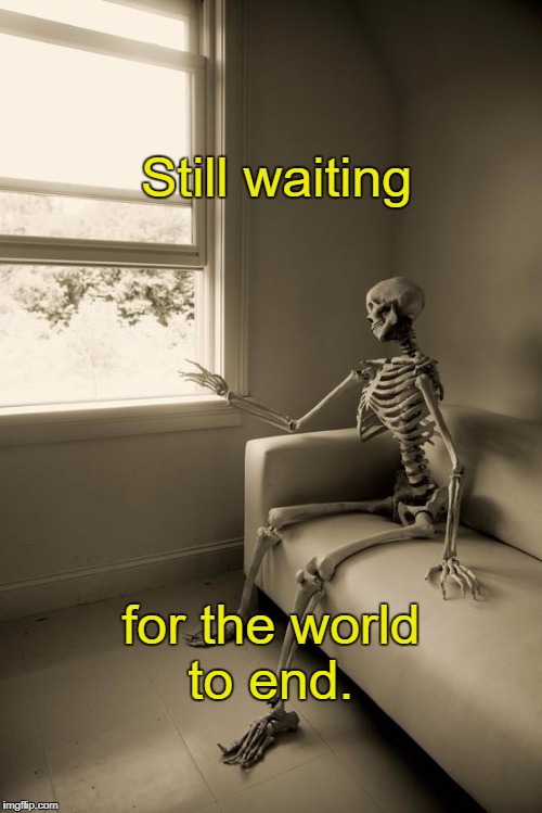 Hmm... | Still waiting; for the world to end. | image tagged in waiting skeleton,the end of the world,memes | made w/ Imgflip meme maker